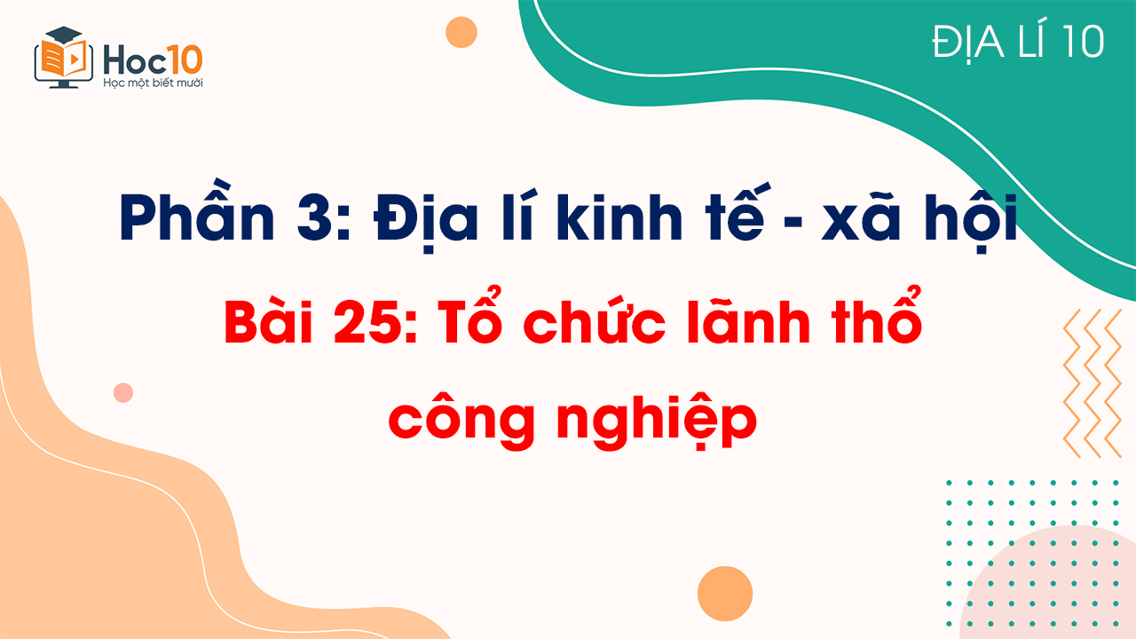 Phần 3 - Bài 25 Tổ chức lãnh thổ công nghiệp